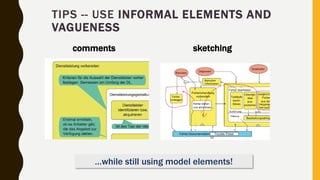 comments sketching
TIPS -- USE INFORMAL ELEMENTS AND
VAGUENESS
…while still using model elements!
 