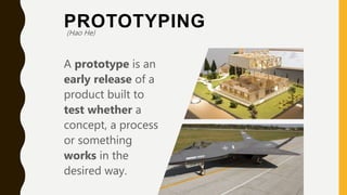 PROTOTYPING
A prototype is an
early release of a
product built to
test whether a
concept, a process
or something
works in the
desired way.
(Hao He)
 
