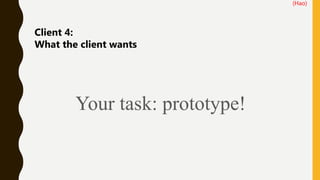 Client 4:
What the client wants
(Hao)
Your task: prototype!
 