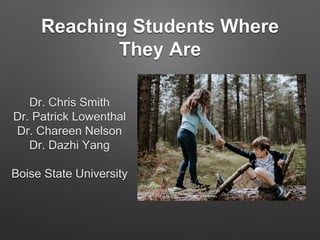 Reaching Students Where
They Are
Dr. Chris Smith
Dr. Patrick Lowenthal
Dr. Chareen Nelson
Dr. Dazhi Yang
Boise State University
 