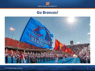 © 2016 Boise State University 3
Go Broncos!
 