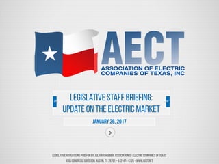 Legislative Advertising Paid For by: JuliaRathgeber, Association ofElectric Companies ofTexas
1005Congress, Suite 600,Austin,TX 78701 • 512-474-6725• www.aect.net
January26, 2017
LegislativeStaff Briefing:
Updateon the ElectricMarket
 