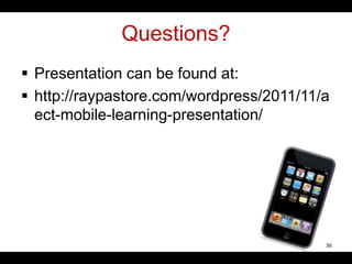 Questions?
 Presentation can be found at:
 http://raypastore.com/wordpress/2011/11/a
ect-mobile-learning-presentation/
36
 