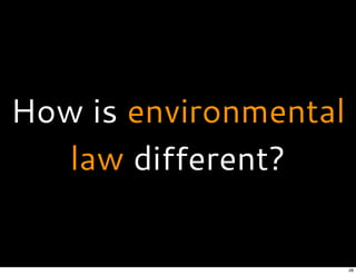 How is environmental
law different?
28
 