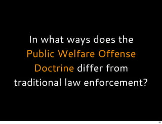 In what ways does the
Public Welfare Offense
Doctrine differ from
traditional law enforcement?
32
 