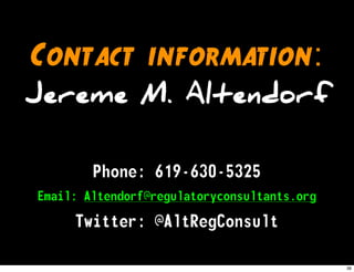 Contact information:
Jereme M. Altendorf
Phone: 619-630-5325
Email: Altendorf@regulatoryconsultants.org
Twitter: @AltRegConsult
36
 