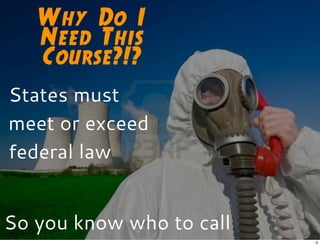 Why Do I
Need This
Course?!?
States must
meet or exceed
federal law
So you know who to call
4
 