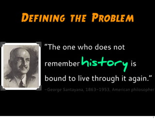 Defining the Problem
“The one who does not
remember history is
bound to live through it again.”
-George Santayana, 1863-1953, American philosopher
7
 
