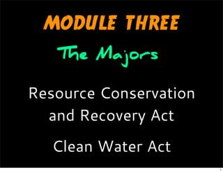 MODULE THREE
The Majors
Resource Conservation
and Recovery Act
Clean Water Act
1
 