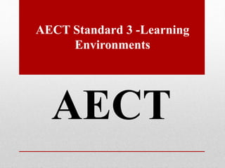 AECT Standard 3 -Learning 
Environments 
AECT 
 