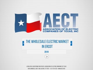 Legislative Advertising Paid For by: Association of Electric Companiesof Texas
1005Congress, Suite 1000,Austin, TX 78701 •512-474-6725• www.aect.net
2019
The WholesaleElectric Market
in ERCOT
 