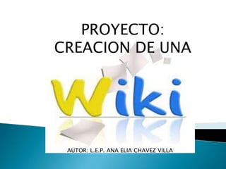 PROYECTO:
CREACION DE UNA
AUTOR: L.E.P. ANA ELIA CHAVEZ VILLA
 