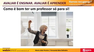 Como é bom ter um professor só para si!
AVALIAR É ENSINAR. AVALIAR É APRENDER
Maria João Pereira | Fernanda Bela Delindro
 