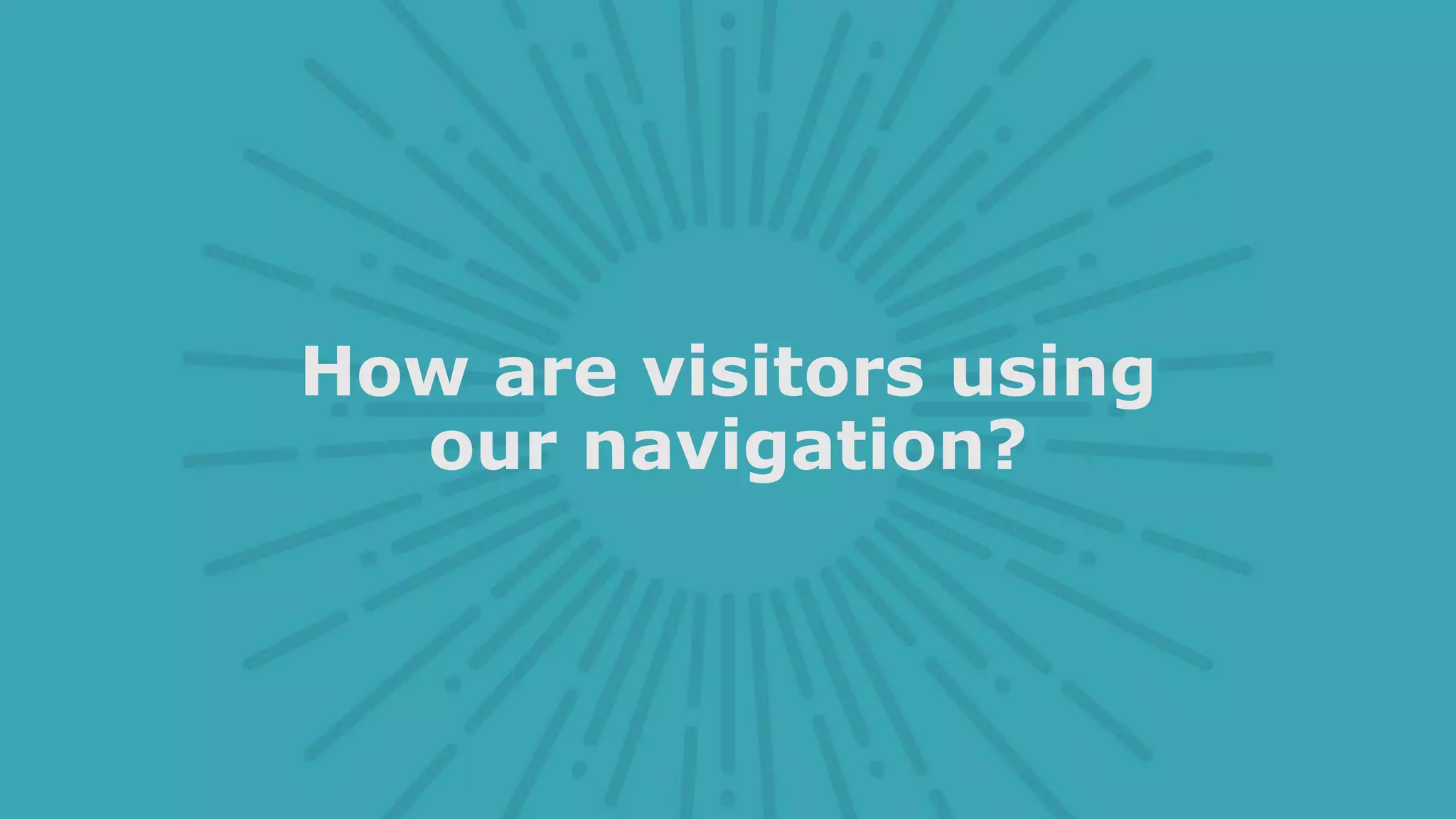 How are visitors using
our navigation?
 