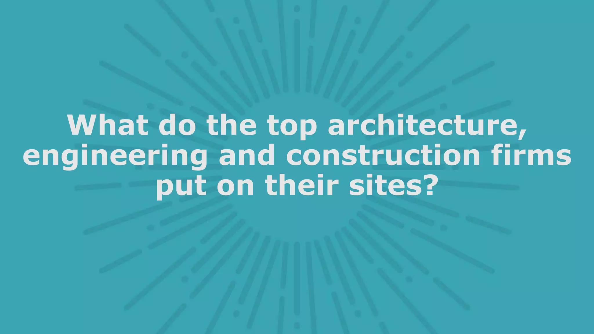 What do the top architecture,
engineering and construction firms
put on their sites?
 