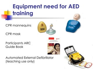 Equipment need for AED training CPR mannequins CPR mask Automated External Defibrillator  (teaching use only) Participants ARC Guide Book 