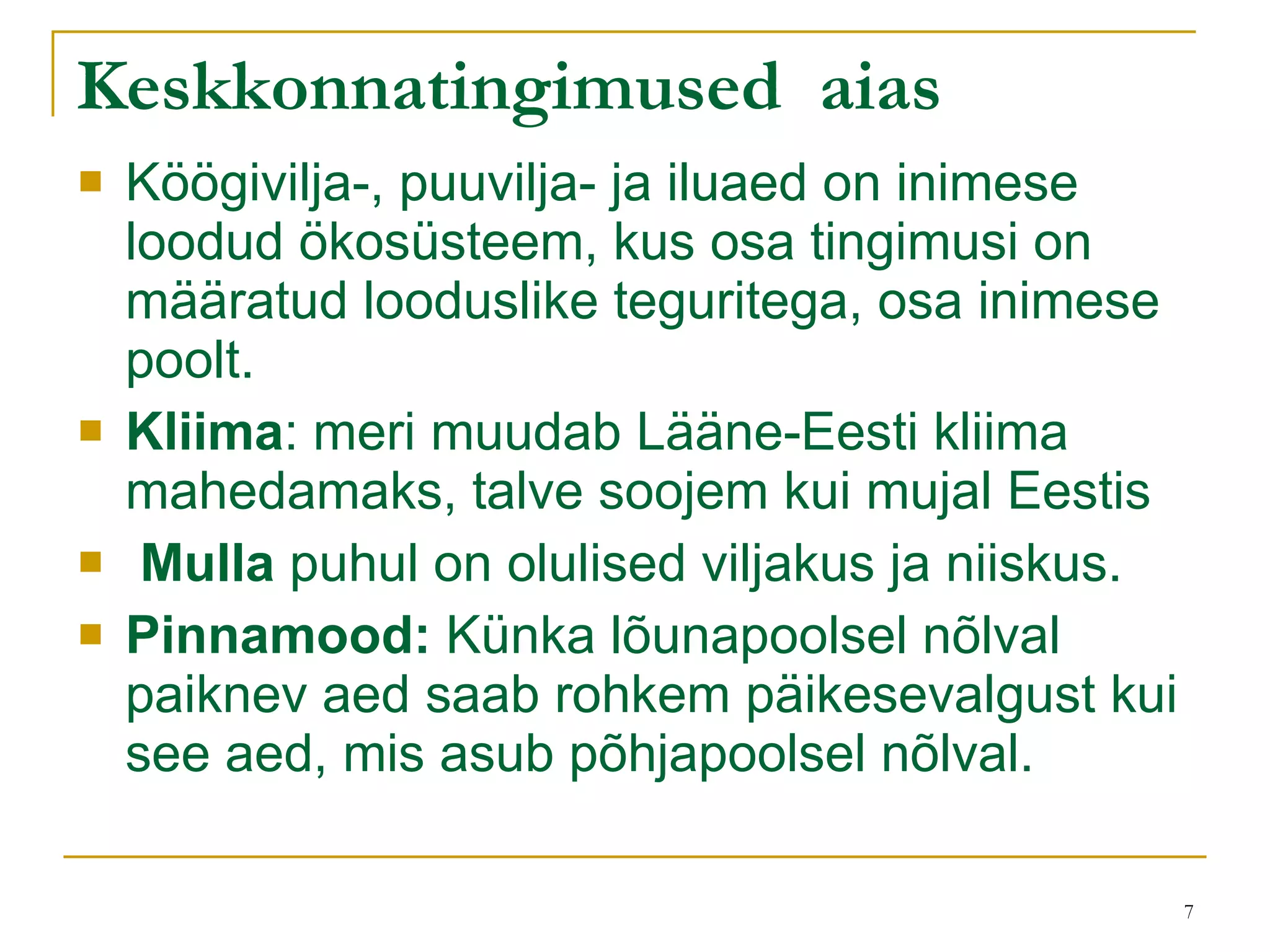 Keskkonnatingimused  aias Köögivilja-, puuvilja- ja iluaed on inimese loodud ökosüsteem, kus osa tingimusi on määratud looduslike teguritega, osa inimese poolt.  Kliima : meri muudab Lääne-Eesti kliima mahedamaks, talve soojem kui mujal Eestis Mulla  puhul on olulised viljakus ja niiskus.  Pinnamood:   Künka lõunapoolsel nõlval paiknev aed saab rohkem päikesevalgust kui see aed, mis asub põhjapoolsel nõlval.  