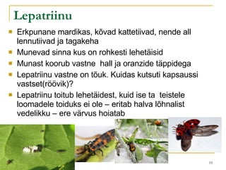 Lepatriinu Erkpunane mardikas, kõvad kattetiivad, nende all lennutiivad ja tagakeha Munevad sinna kus on rohkesti lehetäisid Munast koorub vastne  hall ja oranzide täppidega Lepatriinu vastne on tõuk. Kuidas kutsuti kapsaussi vastset(röövik)? Lepatriinu toitub lehetäidest, kuid ise ta  teistele loomadele toiduks ei ole – eritab halva lõhnalist vedelikku – ere värvus hoiatab  