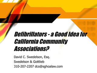 Defibrillators - a Good Idea for California Community Associations? David C. Swedelson, Esq. Swedelson & Gottlieb 310-207-2207 dcs@sghoalaw.com 