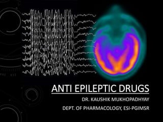 ANTI EPILEPTIC DRUGS
DR. KAUSHIK MUKHOPADHYAY
DEPT. OF PHARMACOLOGY, ESI-PGIMSR
 