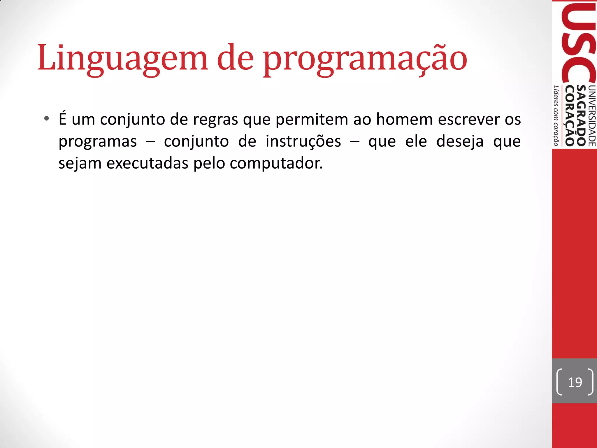 Linguagem de programação
• É um conjunto de regras que permitem ao homem escrever os
  programas – conjunto de instruções – que ele deseja que
  sejam executadas pelo computador.




                                                              19
 