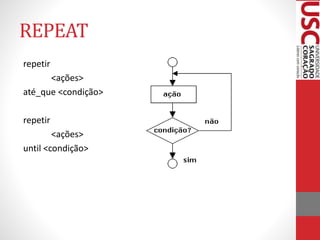 REPEAT
repetir
<ações>
até_que <condição>
repetir
<ações>
until <condição>

 