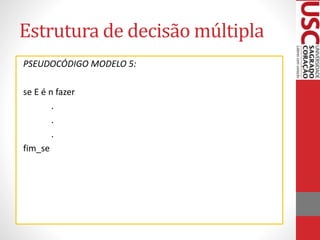 Estrutura de decisão múltipla
PSEUDOCÓDIGO MODELO 5:
se E é n fazer
.
.
.
fim_se

 
