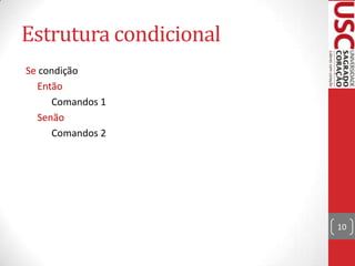 Estrutura condicional
Se condição
Então
Comandos 1
Senão
Comandos 2

10

 