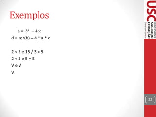 Exemplos
d = sqr(b) – 4 * a * c
2 < 5 e 15 / 3 = 5
2<5e5=5
VeV
V

22

 