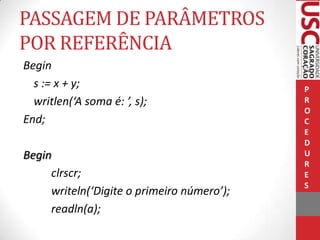 PASSAGEM DE PARÂMETROS
POR REFERÊNCIA
Begin
s := x + y;
writlen(‘A soma é: ’, s);
End;
Begin
clrscr;
writeln(‘Digite o primeiro número’);
readln(a);

P
R
O
C
E
D
U
R
E
S

 