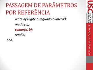 PASSAGEM DE PARÂMETROS
POR REFERÊNCIA
writeln(‘Digite o segundo número’);
readln(b);
somar(a, b);
readln;

End.

P
R
O
C
E
D
U
R
E
S

 