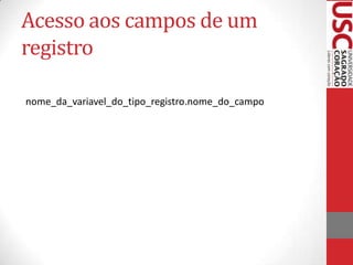 Acesso aos campos de um
registro
nome_da_variavel_do_tipo_registro.nome_do_campo

 