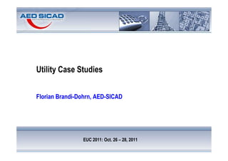 Utility Case Studies


Florian Brandi-Dohrn, AED-SICAD




                EUC 2011: Oct. 26 – 28, 2011
 