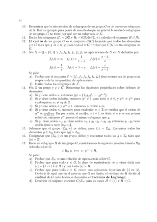 9 
Ejemplo 27. Dada la permutaci´on 
 = 
 
1 2 3 4 5 6 7 8 9 
6 2 1 9 8 3 7 5 4 
 
, 
al descomponerla en producto de ciclos disjuntos obtenemos  = (1, 6, 3)(2)(4, 9)(5, 8)(7). 
Los ciclos de longitud 1 suelen omitirse, sobreentendi´endose que los n´umeros que no 
aparecen en ninguna lista corresponden a ciclos de longitud 1. As´ı, es usual escribir 
 = (1, 6, 3)(4, 9)(5, 8) 
Ejemplo 28. Consideremos el ciclo  = (5, 2, 3, 1). Entonces 2 = (5, 3)(2, 1), 3 = 
(5, 1, 3, 2) y 4 = 1. ´Esto significa que el orden de  es igual a 4, es decir, la longitud 
del ciclo. 
Proposici´on 29. El orden de un ciclo de longitud r es igual a r. M´as generalmente, el 
orden de una permutaci´on  es igual al m´ınimo com´un m´ultiplo de las longitudes de los 
ciclos disjuntos en los que se descompone . 
Ejemplo 30. Calcular el orden de la permutaci´on  = 
 
1 2 3 4 5 6 7 8 9 
6 9 4 1 8 3 5 7 2 
 
Tenemos que  = (1, 6, 3, 4)(2, 9)(5, 8, 7) es la descomposici´on en producto de ciclos 
disjuntos para . Seg´un la proposici´on anterior el orden de  ser´a igual a mcm{4, 2, 3} = 12. 
Ejemplo 31. Para la permutaci´on del ejemplo anterior, calcular 1000. 
Puesto que el orden era 12, dividimos 1000 entre 12 y obtenemos 1000 = 12 · 83 + 
4, con lo cual 1000 = 12·83+4 = (12)83  4 = 4. Como tambi´en sab´ıamos que  = 
(1, 6, 3, 4)(2, 9)(5, 8, 7) y los ciclos disjuntos conmutan entre s´ı, obtenemos que 1000 = 4 = 
((1, 6, 3, 4)(2, 9)(5, 8, 7))4 = (1, 6, 3, 4)4  (2, 9)4  (5, 8, 7)4 = 1  1  (5, 8, 7)4 = (5, 8, 7)1 = 
(5, 8, 7). 
Proposici´on 32. Todo ciclo puede descomponerse como producto de transposiciones. 
Demostraci´on. Basta comprobar la igualdad siguiente 
(i1, i2, i3, . . . , ir−1, ir) = (i1, ir)(i1, ir−1) · · · (i1, i3)(i1, i2), 
recordando que la composici´on de aplicaciones se eval´ua de derecha a izquierda.  
Como una consecuencia de las proposiciones 26 y 32 obtenemos el siguiente corolario: 
Corolario 33. Toda permutaci´on se puede escribir como un producto de transposiciones. 
Notamos que la descomposici´on a la que se refiere el corolario anterior ya no es ´unica. 
Basta observar que 1 = (1, 2)(1, 2), con lo cual, si  = (3, 6)(1, 3)(2, 5), entonces tambi´en 
es correcto escribir  = (3, 6)(1, 3)(2, 5)(1, 2)(1, 2), o bien  = (1, 2)(1, 2)(3, 6)(1, 3)(2, 5), 
entre otras posibilidades (tambi´en podemos enunciar este corolario diciendo que el conjunto 
de todas las transposiciones es un sistema de generadores para el grupo sim´etrico). 
 