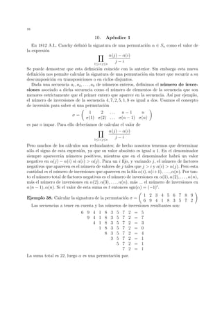 13 
e) Usar el teorema de Lagrange para demostrar que si G es un grupo finito cuyo 
cardinal viene dado por un n´umero primo, entonces G es un grupo c´ıclico 
(indicaci´on: dado x 2 G, con x6= e, considerar H = hxi). 
18. Supongamos un homomorfismo f entre los grupos (Z × Z, +) y (G, +) tal que 
f(1, 3) = g1 y f(3, 7) = g2. Calcular f(4, 6) en funci´on de g1 y g2. 
19. Sea f : G ! G0 un homomorfismo de grupos, y sean H y H0 subgrupos de G y G0, 
respectivamente. Probar que f(H) es un subgrupo de G0 y f(H0) es un subgrupo 
de G. 
20. Dados los conjuntos A = {m + 
p 
2n | m, n 2 Z} y B = {3r · 2s | r, s 2 Z}, 
comprobar p 
que (A, +) y (B, ·) son grupos, y que la aplicaci´on f : A ! B definida 
por f(m + 
2n) = 3m · 2n es un isomorfismo de grupos. 
21. Demostrar que los grupos Z6 y Z2×Z3 son isomorfos. Dar un argumento para poner 
de manifiesto que los grupos Z4 y Z2 × Z2 no pueden ser isomorfos. 
22. Dado un grupo G y un elemento g 2 G, se define la aplicaci´on !g : G ! G como 
!g(h) = ghg−1. Probar que !g es un automorfismo de G. 
23. Dadas las permutaciones  = (4, 7, 1, 5)(2, 7, 3)(6, 2, 1, 8, 9, 5) y  