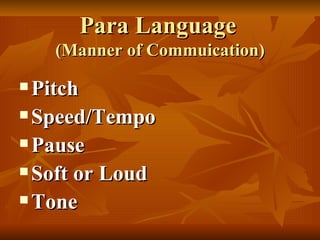 Para Language   (Manner of Commuication) Pitch Speed/Tempo Pause Soft or Loud Tone 
