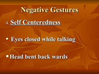 Negative Gestures 4.  Self Centeredness Eyes closed while talking Head bent back wards 