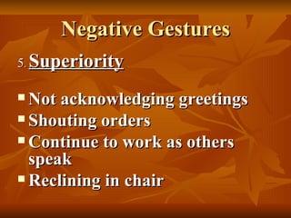 Negative Gestures 5 .  Superiority Not acknowledging greetings Shouting orders Continue to work as others speak Reclining in chair 