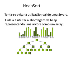 HeapSort
Tenta-se evitar a utilização real de uma árvore.
A idéia é utilizar a abordagem de heap
representando uma árvore como um array:
 