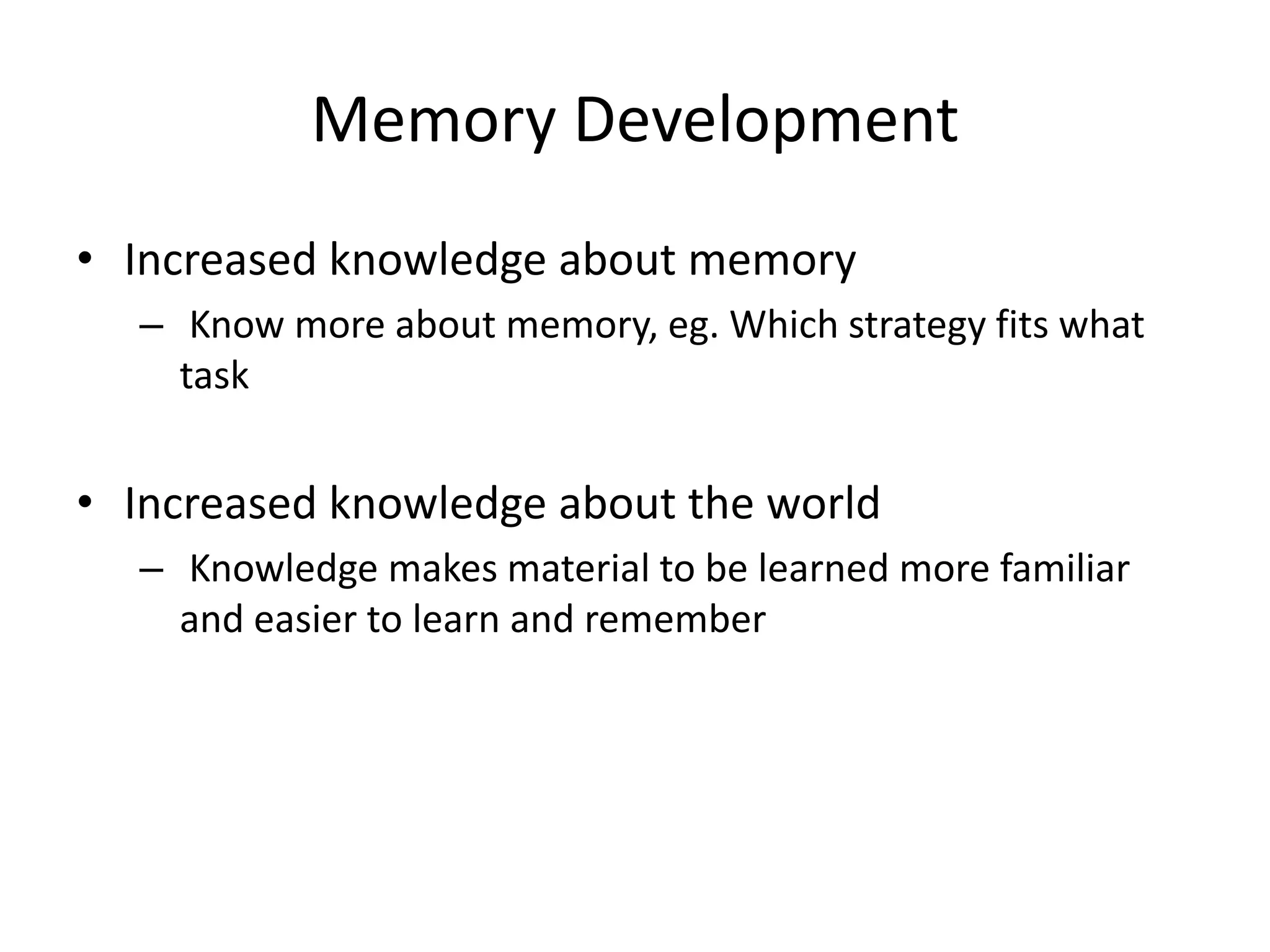 Memory DevelopmentIncreased knowledge about memoryKnow more about memory, eg. Which strategy fits what taskIncreased knowledge about the worldKnowledge makes material to be learned more familiar and easier to learn and remember