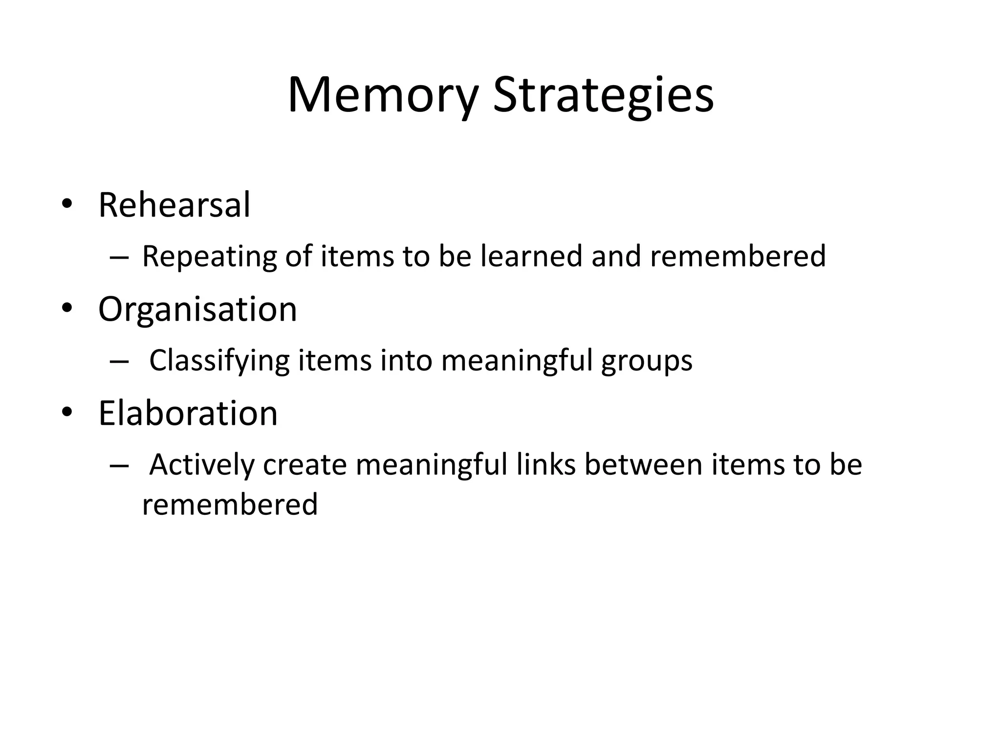 Memory StrategiesRehearsalRepeating of items to be learned and rememberedOrganisationClassifying items into meaningful groupsElaborationActively create meaningful links between items to be remembered