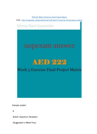 AED 222 Week 5 Exercise Final Project Matrix
Link : http://uopexam.com/product/aed-222-week-5-exercise-final-project-matrix/
Sample content
#
Autism Spectrum Disorders
(Suggested in Week Four)
 
