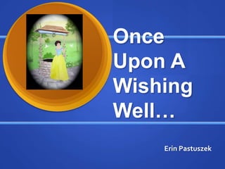 Once
Upon A
Wishing
Well…
    Erin Pastuszek
 