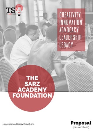 CREATIVITY
INNOVATION
ADVOCACY
LEADERSHIP
LEGACY
Proposal
THE
SARZ
ACADEMY
FOUNDATION
...innovation and legacy through arts
(deliverables)
 