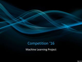 Competition ‘16
Machine Learning Project
 