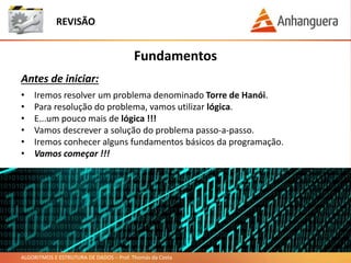 ALGORITMOS E ESTRUTURA DE DADOS – Prof. Thomás da Costa
Fundamentos
REVISÃO
Antes de iniciar:
• Iremos resolver um problem...