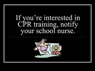 If you’re interested in CPR training, notify your school nurse. 