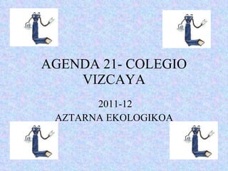 AGENDA 21- COLEGIO VIZCAYA 2011-12 AZTARNA EKOLOGIKOA 