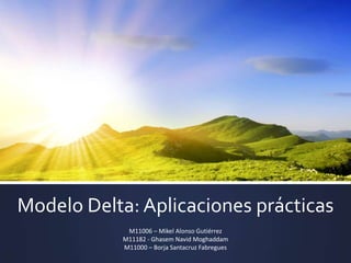 Modelo Delta: Aplicaciones prácticas
             M11006 – Mikel Alonso Gutiérrez
            M11182 - Ghasem Navid Moghaddam
            M11000 – Borja Santacruz Fabregues
 