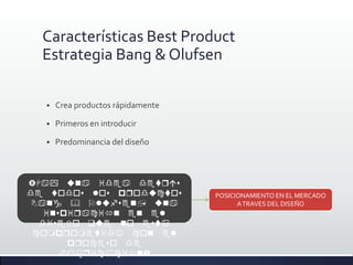 Características Best Product
  Estrategia Bang & Olufsen

     Crea productos rápidamente

     Primeros en introducir

     Predominancia del diseño



q
oolopqoo            POSICIONAMIENTO EN EL MERCADO
 B &Ol,                    A TRAVES DEL DISEÑO
   pql
  oro
 ompqomol
       pqoo
      q
 